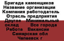 Бригада каменщиков › Название организации ­ Компания-работодатель › Отрасль предприятия ­ Другое › Минимальный оклад ­ 1 - Все города Работа » Вакансии   . Самарская обл.,Чапаевск г.